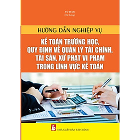 Hình ảnh Hướng Dẫn Nghiệp Vụ Kế Toán Trường Học, Quy Định Về Quản Lý Tài Chính, Tài Sản, Xử Phạt Vi Phạm Trong Lĩnh Vực Kế Toán