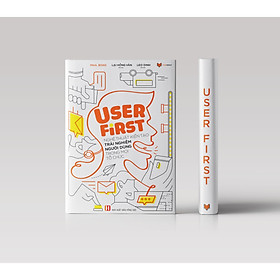 [Download Sách] USER FIRST: NGHỆ THUẬT KIẾN TẠO TRẢI NGHIỆM NGƯỜI DÙNG TRONG MỌI TỔ CHỨC