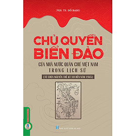 Chủ Quyên Biển Đảo Của Nhà Nước Quân Chủ Việt Nam Trong Lịch Sử (Từ Chúa Nguyễn Thế Kỷ XVI Đến Năm 1945)