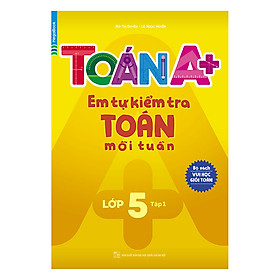 [Download Sách] Toán A+ Em Tự Kiểm Tra Toán Mỗi Tuần Lớp 5 Tập 1