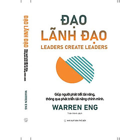 ĐẠO LÃNH ĐẠO - LEADERS CREATE LEADERS- Warren Eng- Trần Minh dịch- Nhà Xuất bản Thế giới- Phục Hưng Books