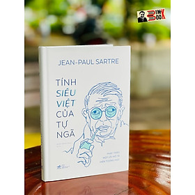 TÍNH SIÊU VIỆT CỦA TỰ NGÃ - Phác Thảo Một Mô Tả Hiện Tượng Học – Jean - Paul Sartre – Nhã Nam – NXB Thế Giới