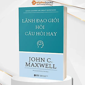 Lãnh Đạo Giỏi Hỏi Câu Hỏi Hay - John C.Maxwell (Tái Bản Mới Nhất) - Bản Quyền