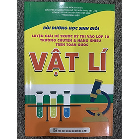 Sách – Bồi Dưỡng Học Sinh Giỏi Luyện Giải Đề Trước Kỳ Thi Vào 10 Trường Chuyên & Năng Khiếu Trên Toàn Quốc Vật Lí