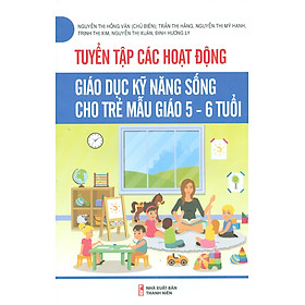 Tuyển Tập Các Hoạt Động Giáo Dục Kỹ Năng Sống Cho Trẻ Mẫu Giáo 5-6 Tuổi 