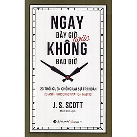 [Download Sách] Ngay Bây Giờ Hoặc Không Bao Giờ - 23 Thói Quen Chống Lại Sự Trì Hoãn ( tặng Bookmark tuyệt đẹp )