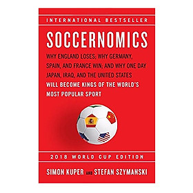 Soccernomics (2018 World Cup Edition): Why England Loses; Why Germany, Spain, And France Win, And Why One Day Japan, Iraq, And The United States Will Become Kings Of The World's Most Popular Sport