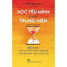 Sách Học Yêu Mình Ở Tuổi Trung Niên - 12 Lý Do Tại Sao Cuộc Sống Trở Nên Tốt Đẹp Hơn Theo Tuổi Tác