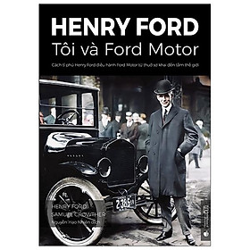 [Download Sách] Henry Ford - Tôi Và Ford Motor: Cách Tỉ Phú Henry Ford Điều Hành Ford Motor Từ Thuở Sơ Khai Đến Tầm Thế Giới (Tái Bản 2021)