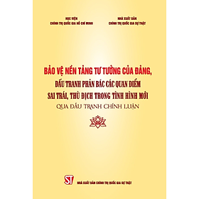 Bảo vệ nền tảng tư tưởng của Đảng, đấu tranh phản bác các quan điểm sai trái, thù địch trong tình hình mới qua đấu tranh chính luận