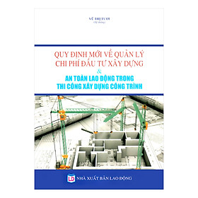 Quy Định Mới Về Quản Lý Chi Phí Đầu Tư Xây Dựng & An Toàn Lao Động Trong Thi Công Xây Dựng Công Trình