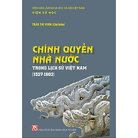 CHÍNH QUYỀN NHÀ NƯỚC Trong Lịch Sử Việt Nam (1527-1802) - Trần Thị Vinh (Chủ biên) - (bìa mềm)