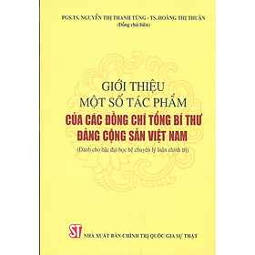 Giới Thiệu Một Số Tác Phẩm Của Các Đồng Chí Tổng Bí Thư Đảng Cộng Sản Việt Nam (Dành Cho Bậc Đại Học Hệ Chuyên Lý Luận Chính Trị) 