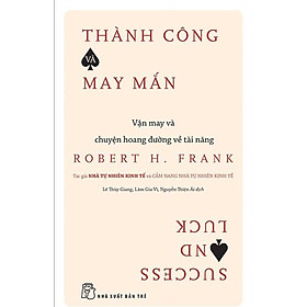 Thành Công Và May Mắn: Vận May Và Chuyện Hoang Đường Về Tài Năng - Hoàng Thanh