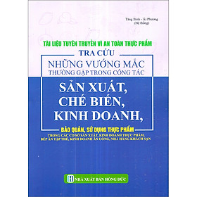 [Download Sách] Tài Liệu Tuyên Truyền Vì An Toàn Thực Phẩm - Tra Cứu Những Vướng Mắc Thường Gặp Trong Công Tác Sản Xuất, Chế Biến, Kinh Doanh, Bảo Quản, Sử Dụng Thực Phẩm