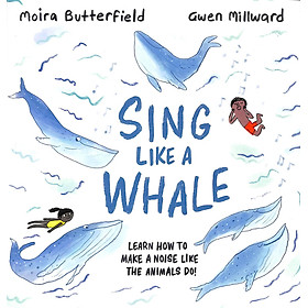 Sách ngoại văn: Sing Like A Whale - Learn How To Make A Noise Like The Animals Do!