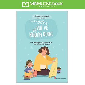 Sách Phương Pháp Giáo Dục Vui Vẻ Và Khoan Dung - Cha Mẹ Giáo Dục Đúng Cách, Trẻ Hưởng Lợi Cả Đời