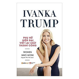 Ivanka Trump - Phụ Nữ Hiện Đại Viết Lại Luật Thành Công - Bản Quyền