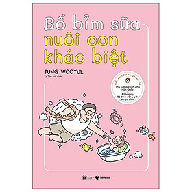 Bố Bỉm Sữa Nuôi Con Khác Biệt