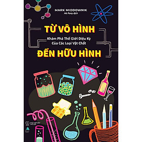 Sách - Từ Vô Hình Đến Hữu Hình: Khám Phá Thế Giới Diệu Kỳ Của Các Loại Vật Chất