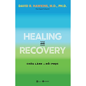 Healing and Recovery - Chữa lành và Hồi phục - David R. Hawkins, M.D., Ph.D - Phạm Nguyên Trường dịch - (bìa mềm)