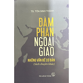 Đàm Phán Ngoại Giao: Những Vấn Đề Cơ Bản (Sách Chuyên Khảo) - TS. Tôn Sinh Thành