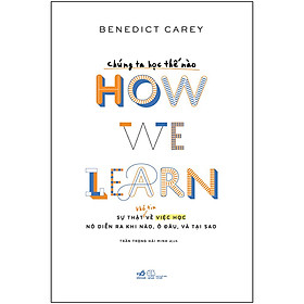 Ảnh bìa Chúng Ta Học Thế Nào - How We Learn (Sự Thật Khó Tin Về Việc Học Nó Diễn Ra Khi Nào, Ở Đâu , Và Tại Sao)