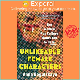 Sách - Unlikeable Female Characters - The Women Pop Culture Wants You to Hate by Anna Bogutskaya (UK edition, paperback)