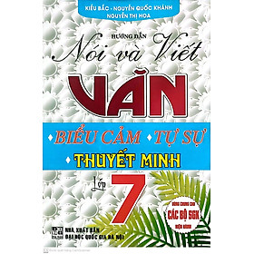 Hướng Dẫn Nói Và Viết Văn Biểu Cảm - Tự Sự - Thuyết Minh Lớp 7 (Biên Soạn Theo Chương Trình gdpt mới)