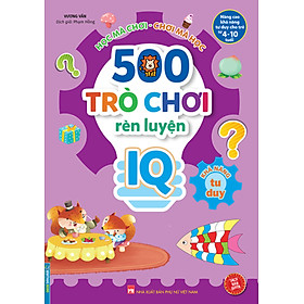 500 Trò Chơi Rèn Luyện IQ (4-10 Tuổi) - Khả Năng Tư Duy_MT