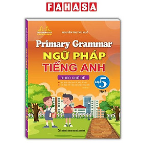 Primary Grammar - Ngữ Pháp Tiếng Anh Theo Chủ Đề Lớp 5 - Tập 2 (Tái Bản 2024)