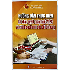 Sách - Hướng Dẫn Thực Hiện Kê Khai, Quyết Toán Thuế 2023 Và Chính Sách Mới Sửa Đổi Bổ Sung