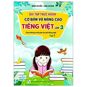 Bài Tập Thực Hành Cơ Bản Và Nâng Cao Tiếng Việt Lớp 3 Tập 1 (Theo Chương Trình Giáo Dục Phổ Thông Mới)