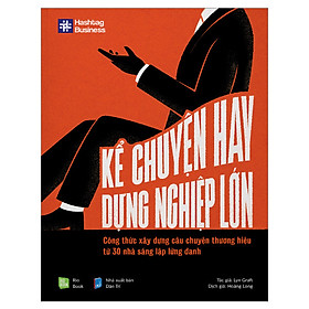 [Download Sách] Kể Chuyện Hay, Dựng Nghiệp Lớn (Công Thức Xây Dựng Câu Chuyện Thương Hiệu Từ 30 Nhà Sáng Lập Lừng Danh)