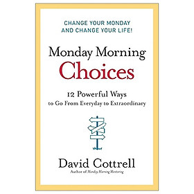 [Download Sách] Monday Morning Choices: 12 Powerful Ways to Go from Everyday to Extraordinary