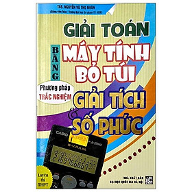 Giải Toán Bằng Máy Tính Bỏ Túi -Phương Pháp Trắc Nghiệm Giải Tích & Số Phức