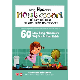 Sách Học Montessori Để Dạy Trẻ Theo Phương Pháp Montessori - 60 Hoạt Động Montessori Giúp Trẻ Trưởng Thành: Chờ Con Lớn Thì Đã Muộn