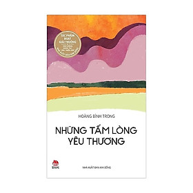 Tác Phẩm Đạt Giải Thưởng Vận Động Sáng Tác: Những Tấm Lòng Yêu Thương (Tái Bản 2017)