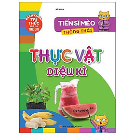 Sách Bách Khoa Tri Thức Dành Cho Trẻ Em – Tiến Sĩ Mèo Thông Thái – Thực Vật Diệu Kì B58