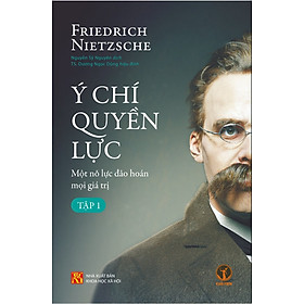 Ý CHÍ QUYỀN LỰC - Một Nỗ Lực Đảo Hoán Mọi Giá Trị (Tập 1) - Friedrich Nietzsche - Nguyễn Sỹ Nguyên dịch - TS. Dương Ngọc Dũng hiệu đính (bìa mềm)