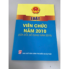 LUẬT VIÊN CHỨC 2010 (SỬA ĐỔI, BỔ SUNG NĂM 2019) - Nhiều tác giả – NXB CTQG Sự Thật - Chì