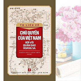 TƯ LIỆU VỀ CHỦ QUYỀN CỦA VIỆT NAM ĐỐI VỚI QUẦN ĐẢO HOÀNG SA (Tác giả: Trần Đức Anh Sơn chủ biên)