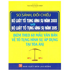 [Download Sách] So sánh, đối chiếu Bộ luật Tố tụng hình sự năm 2003 với Bộ luật Tố tụng hình sự năm 2015 và 60 mẫu văn bản về tố tụng hình sự áp dụng tại Tòa án 