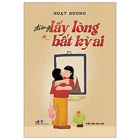 Sách Tư Duy- Kỹ Năng Sống: Đừng Lấy Lòng Bắt Kỳ Ai