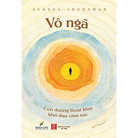 Sách - Vô Ngã Con Đường Thoát Khỏi Khổ Đau Cảm Xúc - Sandra Ingerman