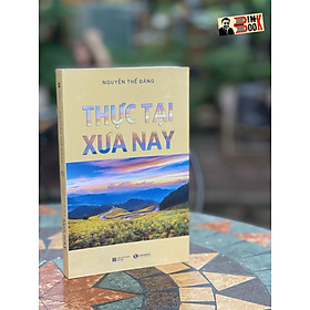 THỰC TẠI XƯA NAY – Nguyễn Thế Đặng -Thái Hà- NXB Hà Nội