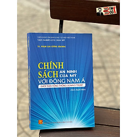 (Sách chuyên khảo) CHÍNH SÁCH AN NINH CỦA MỸ VỚI ĐÔNG NAM Á DƯỚI THỜI TỔNG THỐNG DONALD TRUMP –  Phạm Cao Cường – NXB Khoa Học Xã Hội