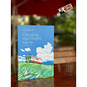 CHO PHÉP MỌI CHUYỆN XẢY RA - LÝ MỘNG TẾ - Phạm Thị Hiền dịch - Nhã Nam - NXB Tổng Hợp