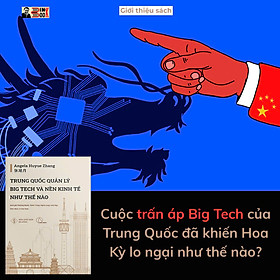 TRUNG QUỐC QUẢN LÝ BIG TECH VÀ NỀN KINH TẾ NHƯ THẾ NÀO - Angela Huyue Zhang - Phương Mạnh, Thiên Trang, Nghĩa Long, Linh Nga dịch - Lyceum
