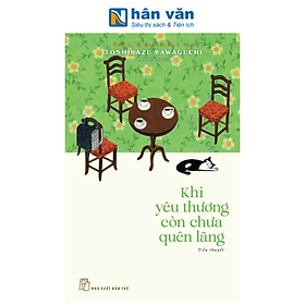 Sách - Khi Yêu Thương Còn Chưa Quên Lãng - Toshikazu Kawaguchi
